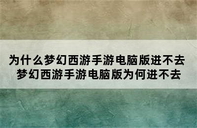 为什么梦幻西游手游电脑版进不去 梦幻西游手游电脑版为何进不去